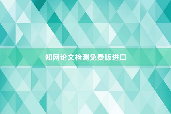 知网论文检测免费版进口