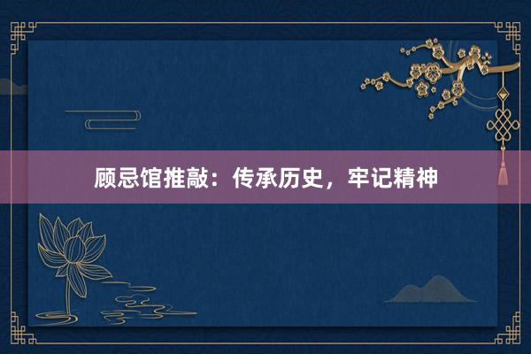 顾忌馆推敲：传承历史，牢记精神