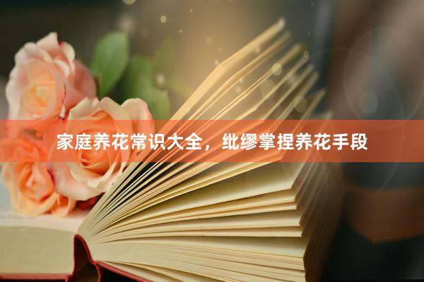 家庭养花常识大全，纰缪掌捏养花手段
